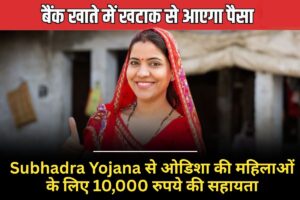 Subhadra Yojana से ओडिशा की महिलाओं के लिए 10,000 रुपये की सहायता, अब ऑनलाइन आवेदन करें