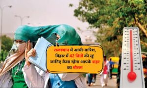 Weather Update: राजस्थान में आंधी-बारिश, बिहार में 42 डिग्री की लू! जानिए कैसा रहेगा आपके शहर का मौसम